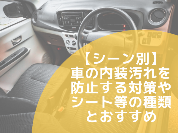 【シーン別】車の内装汚れを防止する対策やシート等の種類とおすすめ